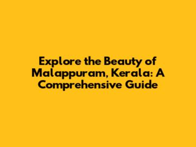 Explore the Beauty of Malappuram, Kerala: A Comprehensive Guide