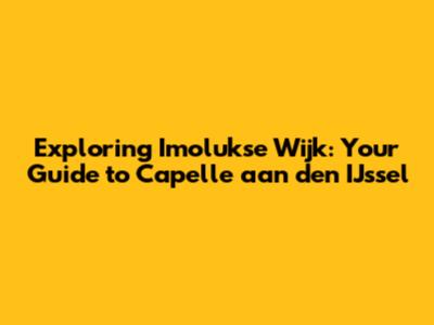 Exploring Imolukse Wijk: Your Guide to Capelle aan den IJssel