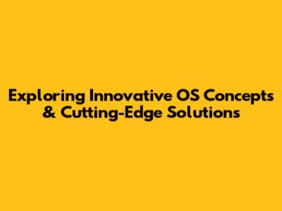 Exploring Innovative OS Concepts & Cutting-Edge Solutions