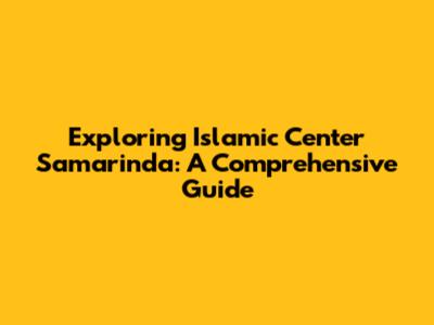 Exploring Islamic Center Samarinda: A Comprehensive Guide