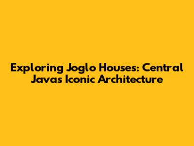 Exploring Joglo Houses: Central Java's Iconic Architecture