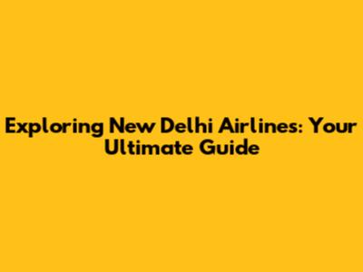 Exploring New Delhi Airlines: Your Ultimate Guide