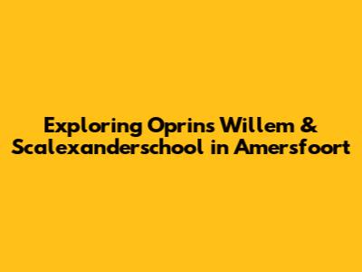Exploring Oprins Willem & Scalexanderschool in Amersfoort
