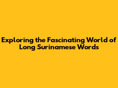 Exploring the Fascinating World of Long Surinamese Words