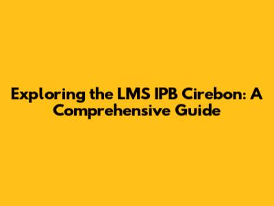 Exploring the LMS IPB Cirebon: A Comprehensive Guide
