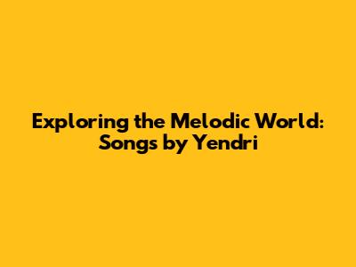 Exploring the Melodic World: Songs by Yendri