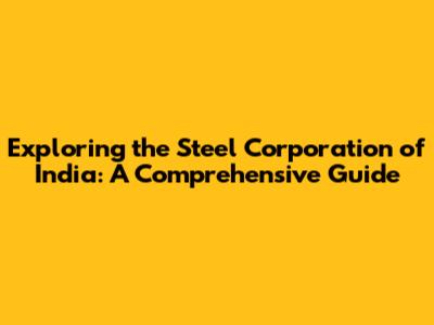 Exploring the Steel Corporation of India: A Comprehensive Guide