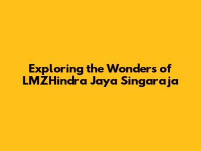 Exploring the Wonders of LMZHindra Jaya Singaraja