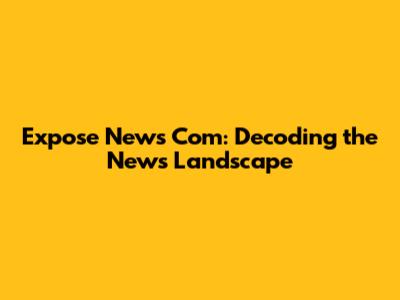 Expose News Com: Decoding the News Landscape