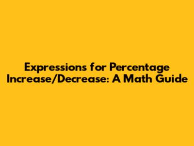 Expressions for Percentage Increase/Decrease: A Math Guide