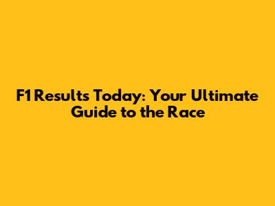 F1 Results Today: Your Ultimate Guide to the Race