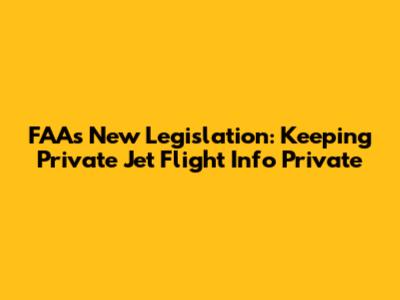 FAA's New Legislation: Keeping Private Jet Flight Info Private