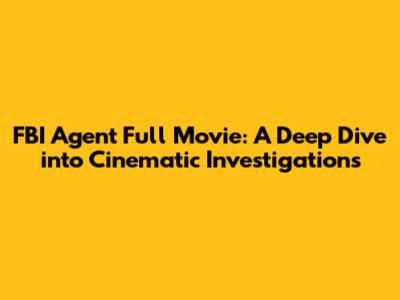 FBI Agent Full Movie: A Deep Dive into Cinematic Investigations