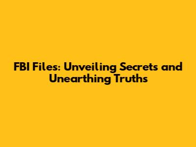 FBI Files: Unveiling Secrets and Unearthing Truths