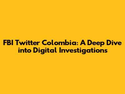 FBI Twitter Colombia: A Deep Dive into Digital Investigations