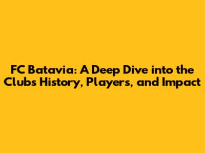 FC Batavia: A Deep Dive into the Club's History, Players, and Impact