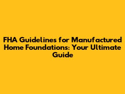 FHA Guidelines for Manufactured Home Foundations: Your Ultimate Guide