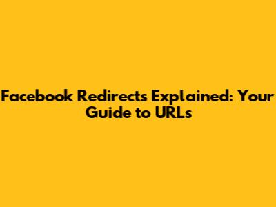 Facebook Redirects Explained: Your Guide to URLs