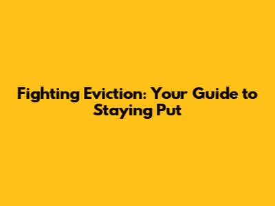 Fighting Eviction: Your Guide to Staying Put