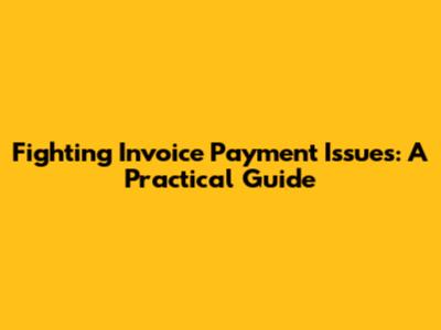 Fighting Invoice Payment Issues: A Practical Guide