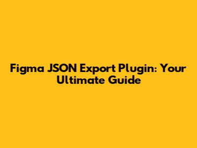 Figma JSON Export Plugin: Your Ultimate Guide