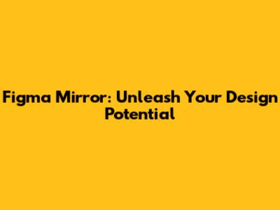 Figma Mirror: Unleash Your Design Potential