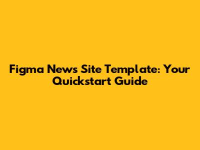 Figma News Site Template: Your Quickstart Guide