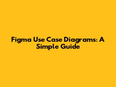 Figma Use Case Diagrams: A Simple Guide