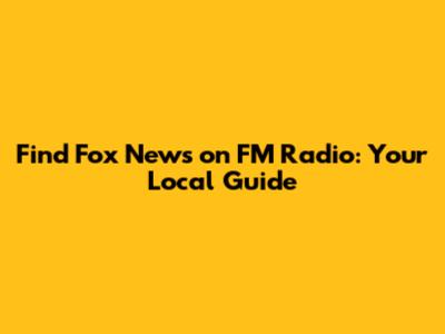Find Fox News on FM Radio: Your Local Guide