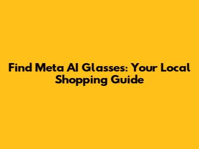 Find Meta AI Glasses: Your Local Shopping Guide