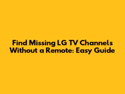 Find Missing LG TV Channels Without a Remote: Easy Guide