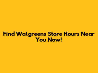 Find Walgreens Store Hours Near You Now!