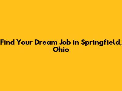 Find Your Dream Job in Springfield, Ohio