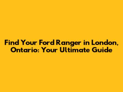 Find Your Ford Ranger in London, Ontario: Your Ultimate Guide