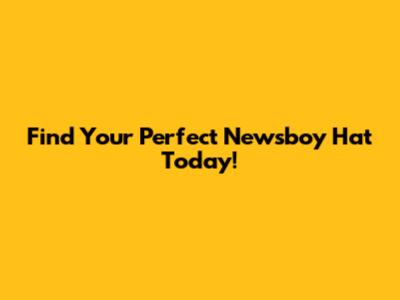 Find Your Perfect Newsboy Hat Today!
