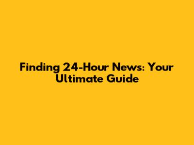 Finding 24-Hour News: Your Ultimate Guide