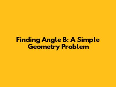 Finding Angle B: A Simple Geometry Problem