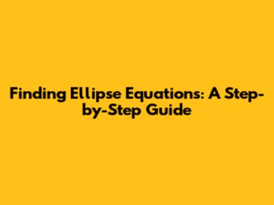 Finding Ellipse Equations: A Step-by-Step Guide