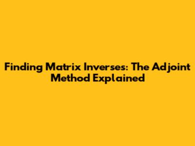Finding Matrix Inverses: The Adjoint Method Explained