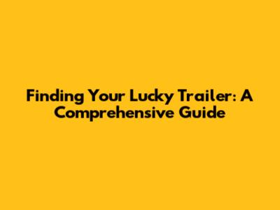 Finding Your Lucky Trailer: A Comprehensive Guide