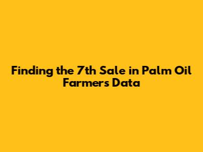 Finding the 7th Sale in Palm Oil Farmers' Data