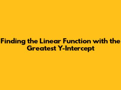 Finding the Linear Function with the Greatest Y-Intercept