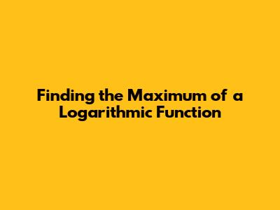 Finding the Maximum of a Logarithmic Function