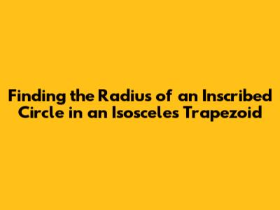 Finding the Radius of an Inscribed Circle in an Isosceles Trapezoid