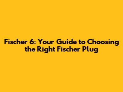 Fischer 6: Your Guide to Choosing the Right Fischer Plug