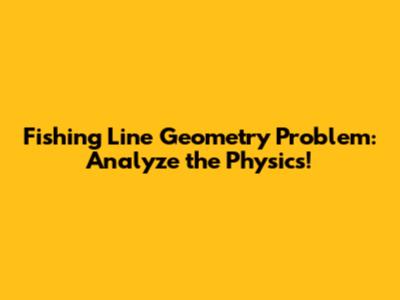 Fishing Line Geometry Problem: Analyze the Physics!