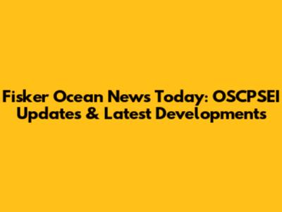 Fisker Ocean News Today: OSCPSEI Updates & Latest Developments
