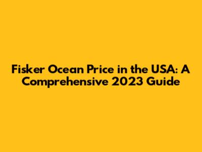 Fisker Ocean Price in the USA: A Comprehensive 2023 Guide
