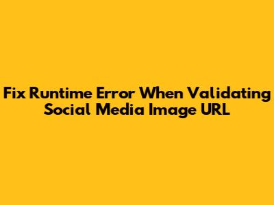 Fix Runtime Error When Validating Social Media Image URL