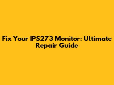 Fix Your IPS273 Monitor: Ultimate Repair Guide